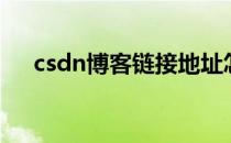 csdn博客链接地址怎么弄（csdn博客）