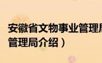 安徽省文物事业管理局（关于安徽省文物事业管理局介绍）