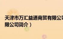 天津市万汇益通商贸有限公司（关于天津市万汇益通商贸有限公司简介）