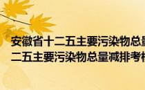 安徽省十二五主要污染物总量减排考核办法（关于安徽省十二五主要污染物总量减排考核办法介绍）