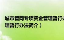 城市管网专项资金管理暂行办法（关于城市管网专项资金管理暂行办法简介）