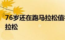 76岁还在跑马拉松值得佩服跑完了第800个马拉松