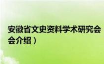 安徽省文史资料学术研究会（关于安徽省文史资料学术研究会介绍）