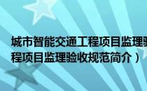 城市智能交通工程项目监理验收规范（关于城市智能交通工程项目监理验收规范简介）