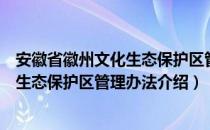 安徽省徽州文化生态保护区管理办法（关于安徽省徽州文化生态保护区管理办法介绍）