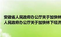 安徽省人民政府办公厅关于加快林下经济发展的实施意见（关于安徽省人民政府办公厅关于加快林下经济发展的实施意见介绍）