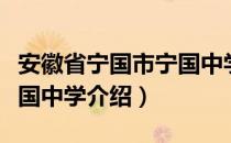 安徽省宁国市宁国中学（关于安徽省宁国市宁国中学介绍）