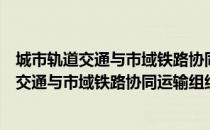 城市轨道交通与市域铁路协同运输组织规范（关于城市轨道交通与市域铁路协同运输组织规范简介）