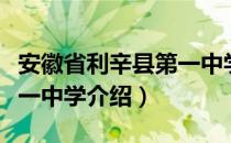 安徽省利辛县第一中学（关于安徽省利辛县第一中学介绍）