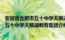 安徽省合肥市五十中学天鹅湖教育集团（关于安徽省合肥市五十中学天鹅湖教育集团介绍）