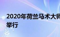 2020年荷兰马术大师赛将在斯海尔托亨博斯举行