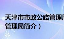 天津市市政公路管理局（关于天津市市政公路管理局简介）