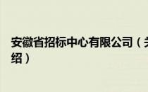 安徽省招标中心有限公司（关于安徽省招标中心有限公司介绍）