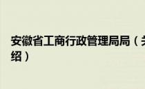 安徽省工商行政管理局局（关于安徽省工商行政管理局局介绍）