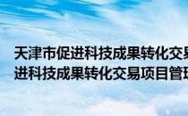 天津市促进科技成果转化交易项目管理办法（关于天津市促进科技成果转化交易项目管理办法简介）