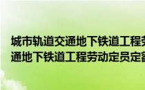 城市轨道交通地下铁道工程劳动定员定额（关于城市轨道交通地下铁道工程劳动定员定额简介）