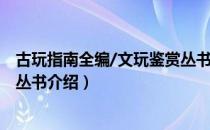 古玩指南全编/文玩鉴赏丛书（关于古玩指南全编/文玩鉴赏丛书介绍）