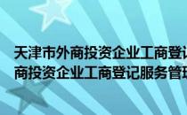 天津市外商投资企业工商登记服务管理规定（关于天津市外商投资企业工商登记服务管理规定简介）