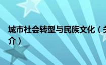 城市社会转型与民族文化（关于城市社会转型与民族文化简介）