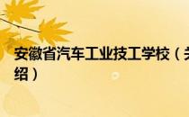 安徽省汽车工业技工学校（关于安徽省汽车工业技工学校介绍）