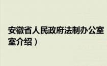 安徽省人民政府法制办公室（关于安徽省人民政府法制办公室介绍）