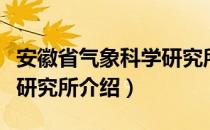 安徽省气象科学研究所（关于安徽省气象科学研究所介绍）