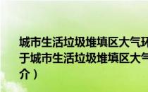 城市生活垃圾堆填区大气环境生物源性污染特性的研究（关于城市生活垃圾堆填区大气环境生物源性污染特性的研究简介）