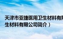 天津市亚捷医用卫生材料有限公司（关于天津市亚捷医用卫生材料有限公司简介）