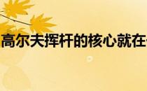 高尔夫挥杆的核心就在于不断重复稳定地重复