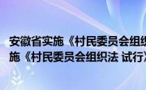 安徽省实施《村民委员会组织法 试行》办法（关于安徽省实施《村民委员会组织法 试行》办法介绍）