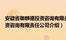 安徽省御麟德投资咨询有限责任公司（关于安徽省御麟德投资咨询有限责任公司介绍）