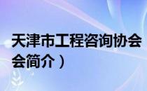 天津市工程咨询协会（关于天津市工程咨询协会简介）