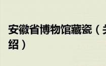 安徽省博物馆藏瓷（关于安徽省博物馆藏瓷介绍）