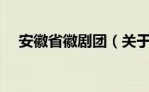 安徽省徽剧团（关于安徽省徽剧团介绍）