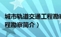 城市轨道交通工程勘察（关于城市轨道交通工程勘察简介）