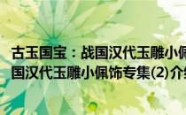 古玉国宝：战国汉代玉雕小佩饰专集(2)（关于古玉国宝：战国汉代玉雕小佩饰专集(2)介绍）