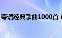 粤语经典歌曲1000首（100首粤语传世经典）