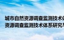 城市自然资源调查监测技术体系研究与应用（关于城市自然资源调查监测技术体系研究与应用简介）