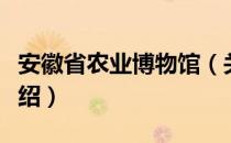 安徽省农业博物馆（关于安徽省农业博物馆介绍）