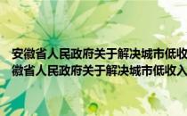 安徽省人民政府关于解决城市低收入家庭住房困难的实施意见（关于安徽省人民政府关于解决城市低收入家庭住房困难的实施意见介绍）