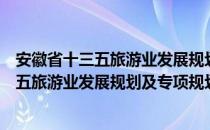 安徽省十三五旅游业发展规划及专项规划（关于安徽省十三五旅游业发展规划及专项规划介绍）