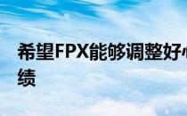 希望FPX能够调整好心态在S11获得一个好成绩