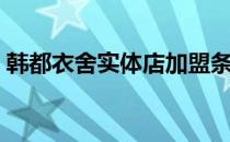 韩都衣舍实体店加盟条件（韩都衣舍实体店）