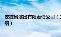 安徽省演出有限责任公司（关于安徽省演出有限责任公司介绍）