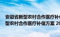 安徽省新型农村合作医疗补偿方案 2011版（关于安徽省新型农村合作医疗补偿方案 2011版介绍）