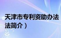 天津市专利资助办法（关于天津市专利资助办法简介）