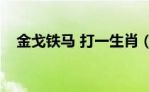 金戈铁马 打一生肖（金戈铁马打一生肖）