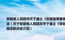 安徽省人民政府关于废止《安徽省录音录像制品和录像设备管理暂行规定》等规章的决定（关于安徽省人民政府关于废止《安徽省录音录像制品和录像设备管理暂行规定》等规章的决定介绍）