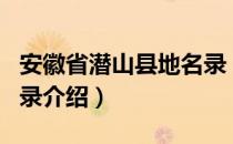 安徽省潜山县地名录（关于安徽省潜山县地名录介绍）