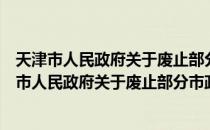 天津市人民政府关于废止部分市政府规章的决定（关于天津市人民政府关于废止部分市政府规章的决定简介）